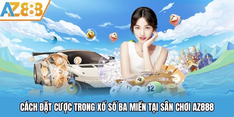 Xổ Số Ba Miền - Thiên Đường Săn Cầu Đoán Số Cực Hấp Dẫn 2025 3 Cách đặt cược trong xổ số ba miền tại sân chơi AZ888