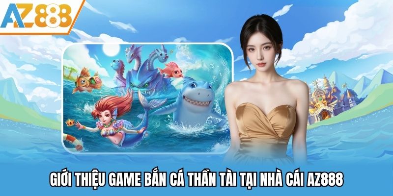 Bắn Cá Thần Tài AZ888 - Sảnh Giải Trí Trực Tuyến Đỉnh Cao Năm 2025 1 Giới thiệu game bắn cá thần tài tại nhà cái AZ888