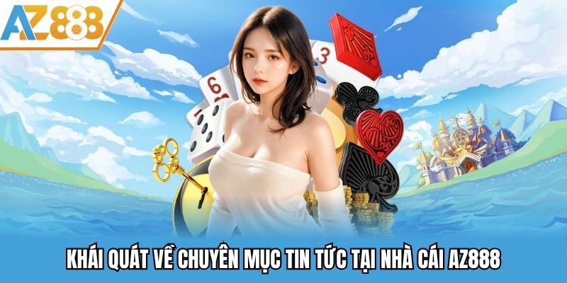 Khái quát về chuyên mục tin tức có tại nhà cái AZ888